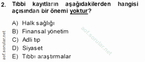 2. soru: Tibbi kayıtların aşağıdakilerden hangisi açısından bir önemi yoktur? A) Halk sağlığı B) Finansal yönetim C) Adli tip…