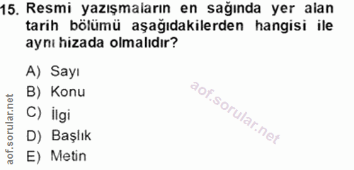 15. soru: Resmi yazışmaların en sağında yer alan tarih bölümü aşağıdakilerden hangisi ile aynı hizada olmalıdır? A) Sayı B) Kon…