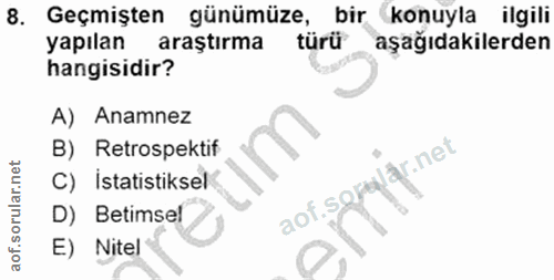 8. soru: Geçmişten günümüze, bir konuyla ilgili yapılan araştırma türü aşağıdakilerden hangisidir? A) Anamnez B) Retrospektif…