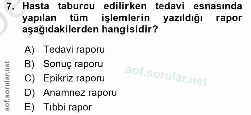 7. soru: Hasta taburcu edilirken tedavi esnasinda yapılan tüm işlemlerin yazıldığı rapor aşağıdakilerden hangisidir? A) Tedavi…