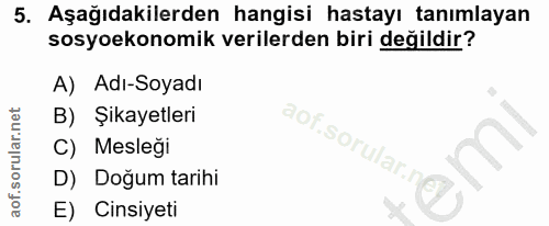 5. soru: Aşağıdakilerden hangisi hastayı tanımlayan sosyoekonomik verilerden biri değildir? A) Adı-Soyadı B) Şikayetleri aof.s…
