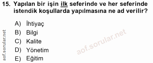 15. soru: Yapılan bir işin ilk seferinde ve her seferinde istendik koşullarda yapılmasına ne ad verilir? A) Ihtiyaç B) Bilgi C)…