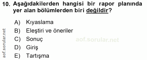 10. soru: Aşağıdakilerden hangisi bir rapor planinda yer alan bölümlerden biri değildir? A) Kıyaslama B) Eleştiri ve öneriler C…