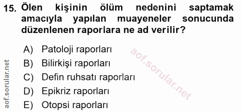 15. soru: Ölen kişinin ölüm nedenini saptamak amacıyla yapılan muayeneler sonucunda düzenlenen raporlara ne ad verilir? A) Pato…