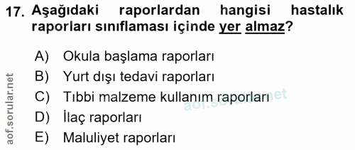 17. soru: Aşağıdaki raporlardan hangisi hastalık raporları sınıflaması içinde yer almaz? A) Okula başlama raporları B) Yurt dış…
