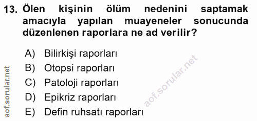 13. soru: Ölen kişinin ölüm nedenini saptamak amacıyla yapılan muayeneler sonucunda düzenlenen raporlara ne ad verilir? A) Bili…