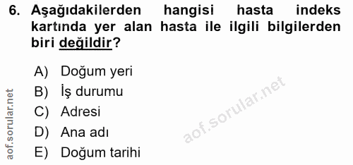 6. soru: Aşağıdakilerden hangisi hasta indeks kartında yer alan hasta ile ilgili bilgilerden biri değildir? A) Doğum yeri B) I…