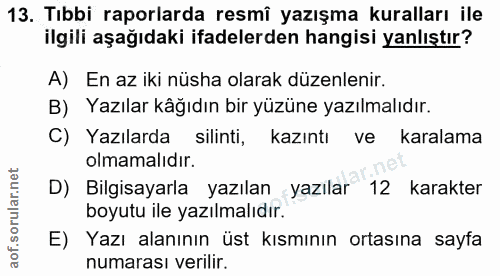 13. soru: Tıbbi raporlarda resmî yazışma kuralları ile ilgili aşağıdaki ifadelerden hangisi yanlıştır? A) En az iki nüsha olara…