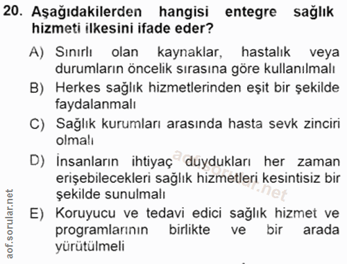 20. soru: Aşağıdakilerden hangisi entegre sağlık hizmeti ilkesini ifade eder? A) Sınırlı olan kaynaklar, hastalık veya durumlar…