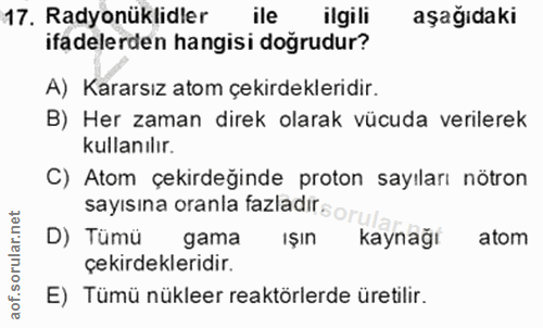17. soru: Radyonüklidler ile ilgili aşağıdaki ifadelerden hangisi doğrudur? A) Kararsız atom çekirdekleridir. B) Her zaman dire…