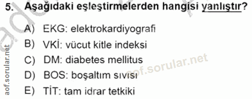 5. soru: Aşağıdaki eşleştirmelerden hangisi yanlıştır? A) EKG: elektrokardiyografi B) VKİ: vücut kitle indeksi D) BOS: boşaltı…