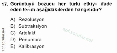 17. soru: Görüntüyü bozucu her türlü etkiyi ifade eden terim aşağıdakilerden hangisidir? A) Rezolüsyon B) Subtraksiyon C) Artef…