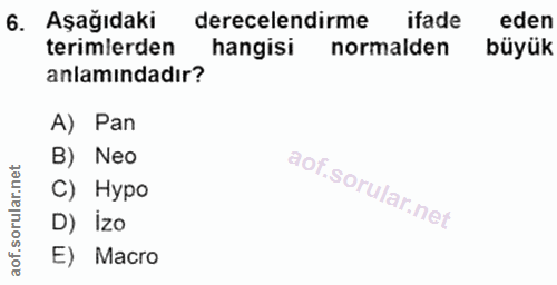 6. soru: Aşağıdaki derecelendirme ifade eden terimlerden hangisi normalden büyük anlamındadır? A) Pan B) Neo C) Hypo D) Izo E)…