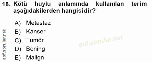18. soru: Kötü huylu anlamında kullanılan terim aşağıdakilerden hangisidir? A) Metastaz B) Kanser C) Tümör D) Bening E) Malign