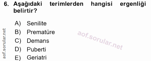 6. soru: Aşağıdaki terimlerden hangisi ergenliği belirtir? A) Senilite B) Prematüre C) Demans D) Puberti E) Geriatri