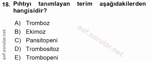 18. soru: Pıhtıyı tanımlayan terim aşağıdakilerden hangisidir? A) Tromboz B) Ekimoz C) Pansitopeni D) Trombositoz E) Trombopeni