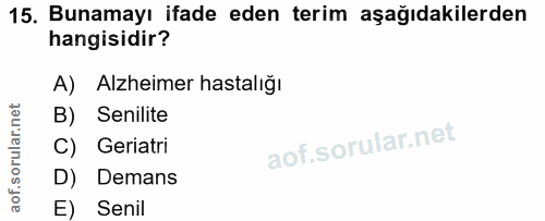 15. soru: Bunamayı ifade eden terim aşağıdakilerden hangisidir? A) Alzheimer hastalığı B) Senilite C) Geriatri D) Demans E) Senil