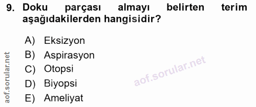 9. soru: Doku parçası almayı belirten terim aşağıdakilerden hangisidir? A) Eksizyon B) Aspirasyon C) Otopsi D) Biyopsi E) Amel…