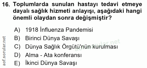 16. soru: Toplumlarda sunulan hastayı tedavi etmeye dayalı sağlık hizmeti anlayışı, aşağıdaki hangi önemli olaydan sonra değişm…