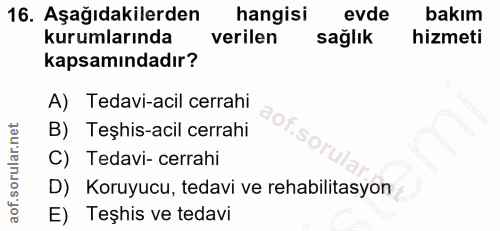 16. soru: Aşağıdakilerden hangisi evde bakım kurumlarında verilen sağlık hizmeti kapsamındadır? A) Tedavi-acil cerrahi B) Teşhi…