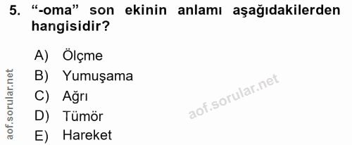 5. soru: "-oma" son ekinin anlamı aşağıdakilerden hangisidir? A) Ölçme B) Yumuşama C) Ağrı D) Tümör E) Hareket