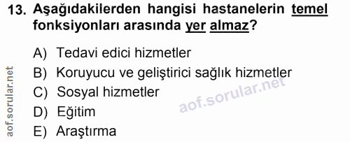 13. soru: Aşağıdakilerden hangisi hastanelerin temel fonksiyonları arasında yer almaz? A) Tedavi edici hizmetler B) Koruyucu ve…