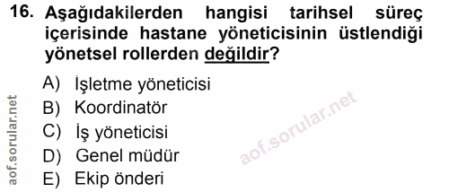 16. soru: Aşağıdakilerden hangisi tarihsel süreç içerisinde hastane yöneticisinin üstlendiği yönetsel rollerden değildir? A) İş…
