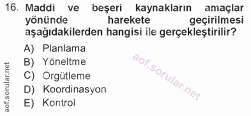 16. soru: Maddi ve beşeri kaynakların amaçlar yönünde harekete geçirilmesi aşağıdakilerden hangisi ile gerçekleştirilir? A) Pla…