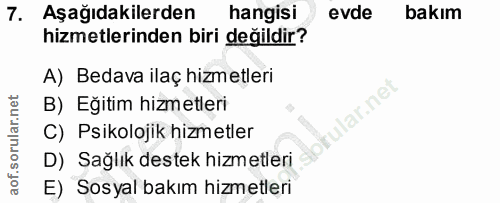 7. soru: Aşağıdakilerden hangisi evde bakım hizmetlerinden biri değildir? A) Bedava ilaç hizmetleri B) Eğitim hizmetleri C) Ps…