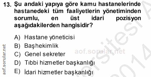 13. soru: Șu andaki yapıya göre kamu hastanelerinde hastanedeki tüm faaliyetlerin yönetiminden sorumlu, en üst idari pozisyon a…