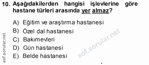 10. soru: Aşağıdakilerden hangisi işlevlerine göre hastane türleri arasında yer almaz? A) Eğitim ve araştırma hastanesi B) Ozel…