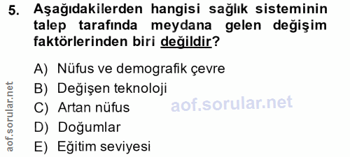 5. soru: Aşağıdakilerden hangisi sağlık sisteminin talep tarafinda meydana gelen değişim faktörlerinden biri değildir? A) Nüfu…