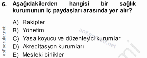 6. soru: Aşağıdakilerden hangisi bir sağlık kurumunun iç paydaşları arasında yer alır? A) Rakipler B) Yönetim C) Yasa koyucu v…