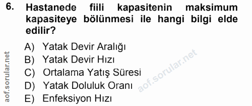 6. soru: Hastanede fiili kapasitenin maksimum kapasiteye bölünmesi ile hangi bilgi elde edilir? A) Yatak Devir Aralığı B) Yata…