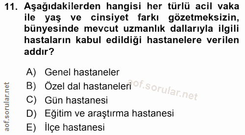 11. soru: Aşağıdakilerden hangisi her türlü acil vaka ile yaş ve cinsiyet farkı gözetmeksizin, bünyesinde mevcut uzmanlık dalla…