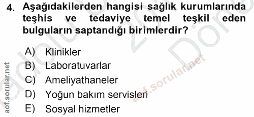 4. soru: Aşağıdakilerden hangisi sağlık kurumlarında teşhis ve tedaviye temel teşkil eden bulguların saptandığı birimlerdir? A…