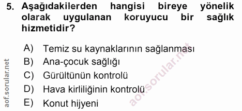 5. soru: Aşağıdakilerden hangisi bireye yönelik olarak uygulanan koruyucu bir sağlık hizmetidir? A) Temiz su kaynaklarının sağ…