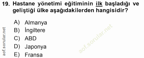 19. soru: Hastane yönetimi eğitiminin ilk başladığı ve geliştiği ülke aşağıdakilerden hangisidir? A) Almanya B) Ingiltere C) AB…