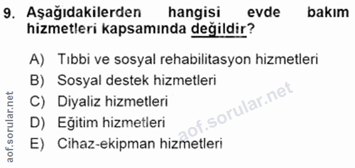 9. soru: Aşağıdakilerden hangisi evde bakım hizmetleri kapsamında değildir? A) Tıbbi ve sosyal rehabilitasyon hizmetleri B) So…