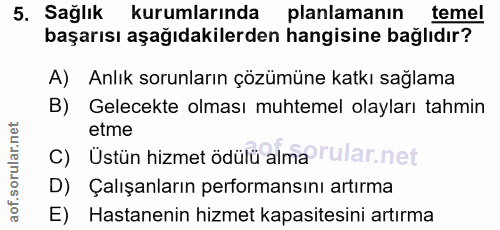 5. soru: Sağlık kurumlarında planlamanın temel başarısı aşağıdakilerden hangisine bağlıdır? A) Anlık sorunların çözümüne katkı…
