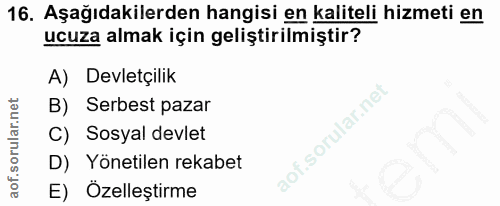 16. soru: Aşağıdakilerden hangisi en kaliteli hizmeti en ucuza almak için geliştirilmiştir? A) Devletçilik B) Serbest pazar C)…