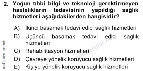 2. soru: Yoğun tıbbi bilgi ve teknoloji gerektirmeyen hastalikların tedavisinin yapıldığı sağlık hizmetleri aşağıdakilerden ha…