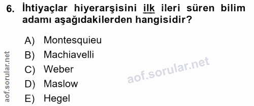 6. soru: İhtiyaçlar hiyerarşisini ilk ileri süren bilim adamı aşağıdakilerden hangisidir? A) Montesquieu B) Machiavelli C) Web…