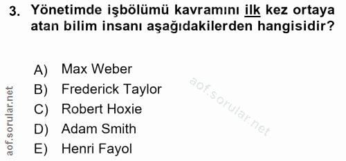 3. soru: Yönetimde işbölümü kavramını ilk kez ortaya atan bilim insanı aşağıdakilerden hangisidir? A) Max Weber B) Frederick T…