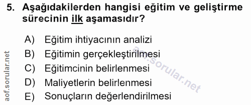 5. soru: Aşağıdakilerden hangisi eğitim ve geliştirme sürecinin ilk aşamasıdır? A) Eğitim ihtiyacının analizi B) Eğitimin gerç…