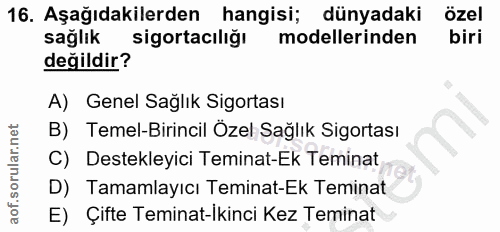 16. soru: Aşağıdakilerden hangisi; dünyadaki özel sağlık sigortacılığı modellerinden biri değildir? A) Genel Sağlık Sigortası B…