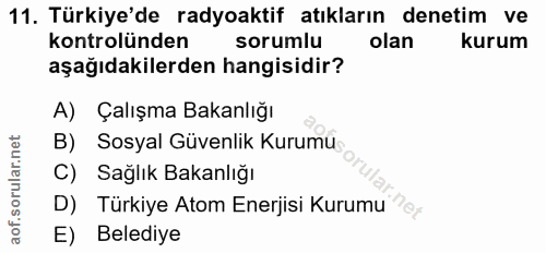 11. soru: Türkiye'de radyoaktif atıkların denetim ve kontrolünden sorumlu olan kurum aşağıdakilerden hangisidir? A) Çalışma Bak…