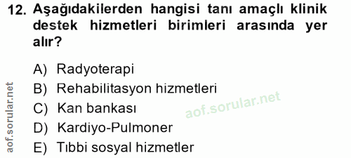 12. soru: Aşağıdakilerden hangisi tanı amaçlı klinik destek hizmetleri birimleri arasında yer alır? A) Radyoterapi B) Rehabilit…