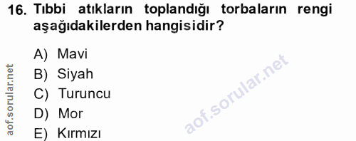 16. soru: Tıbbi atıkların toplandığı torbaların rengi aşağıdakilerden hangisidir? A) Mavi B) Siyah C) Turuncu D) Mor E) Kırmızı