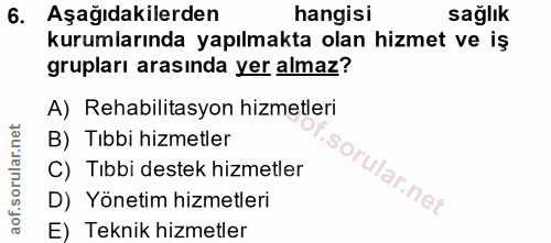 6. soru: Aşağıdakilerden hangisi sağlık kurumlarında yapılmakta olan hizmet ve iş grupları arasinda yer almaz? A) Rehabilitasy…